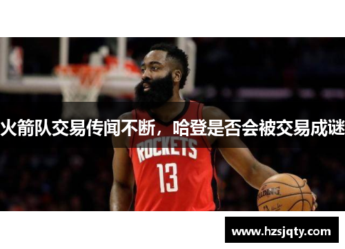 火箭队交易传闻不断，哈登是否会被交易成谜